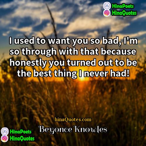 Beyonce Knowles Quotes | I used to want you so bad,